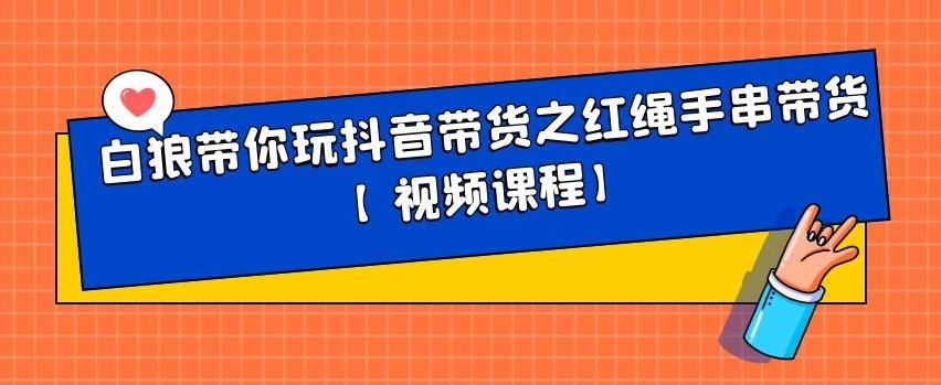 图片[1]-白狼带你玩抖音带货之红绳手串带货【视频课程】-杨振轩笔记
