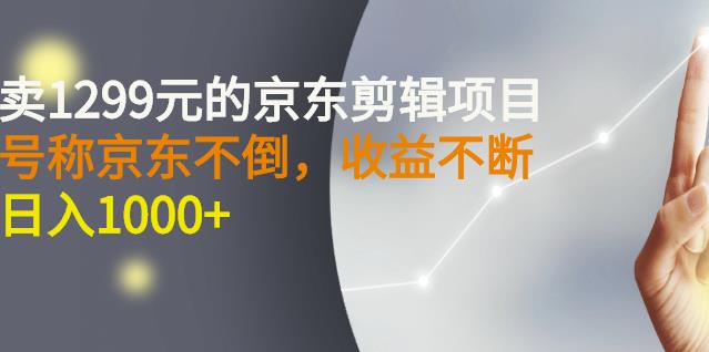 外面卖1299元的京东剪辑项目,号称京东不倒,收益不停止,日入1000