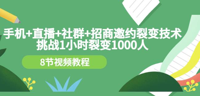 手机 直播 社群 招商邀约裂变技术:挑战1小时裂变1000人(8节视频教程)