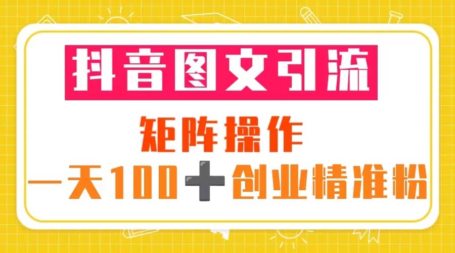 图片[1]-抖音图文引流 矩阵操作 一天100 创业精准粉（5节视频课 素材模板）-杨振轩笔记