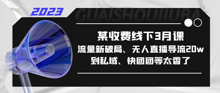 某收费线下3月课，流量新破局、无人直播导流20w到私域、快团团等太香了-杨振轩笔记