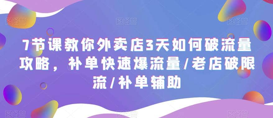 7节课教你外卖店3天如何破流量攻略，补单快速爆流量/老店破限流/补单辅助-杨振轩笔记