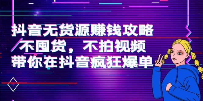 抖音无货源赚钱攻略，不囤货，不拍视频，带你在抖音疯狂爆单-杨振轩笔记