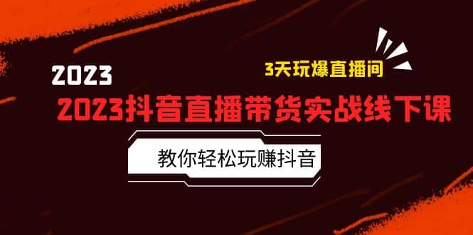 2023抖音直播带货实战线下课：教你轻松玩赚抖音，3天玩爆·直播间-杨振轩笔记