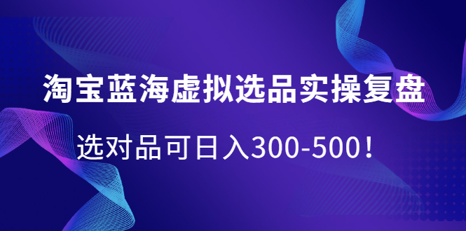 淘宝蓝海虚拟选品实操复盘，选对品可日入300-500！-杨振轩笔记