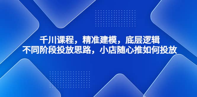 千川课程，精准建模，底层逻辑，不同阶段投放思路，小店随心推如何投放-杨振轩笔记