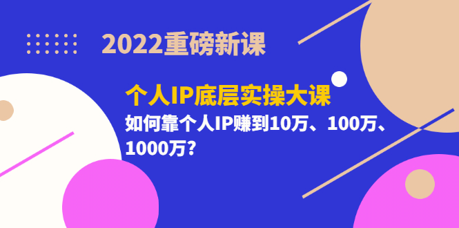 2022重磅新课《个人IP底层实操大课》如何靠个人IP赚到10万、100万、1000万-杨振轩笔记