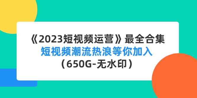 《2023短视频运营》最全合集：短视频潮流热浪等你加入（650G-无水印）-杨振轩笔记