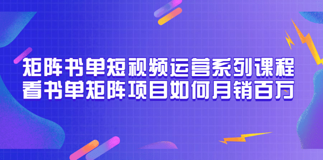 矩阵书单短视频运营系列课程，看书单矩阵项目如何月销百万（20节视频课）-杨振轩笔记