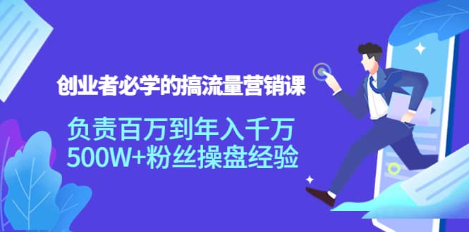 创业者必学的搞流量营销课：负责百万到年入千万，500W 粉丝操盘经验-杨振轩笔记