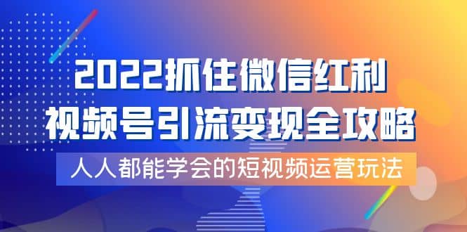 2022抓住微信红利，视频号引流变现全攻略，人人都能学会的短视频运营玩法-杨振轩笔记