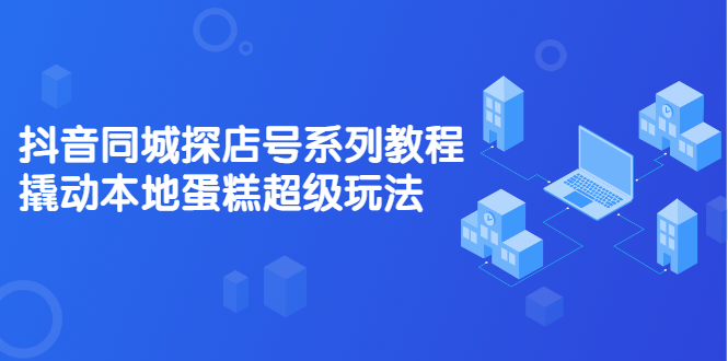 抖音同城探店号系列教程，撬动本地蛋糕超级玩法【视频课程】-杨振轩笔记