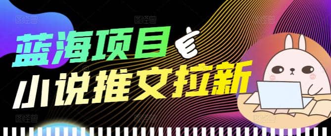 外面收费6880的小说推文拉新项目，个人工作室可批量做【详细教程】-杨振轩笔记