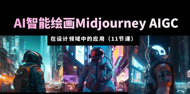 AI·智能绘画Midjourney AIGC 在设计领域中的应用 从入门到精通（11节课）-杨振轩笔记