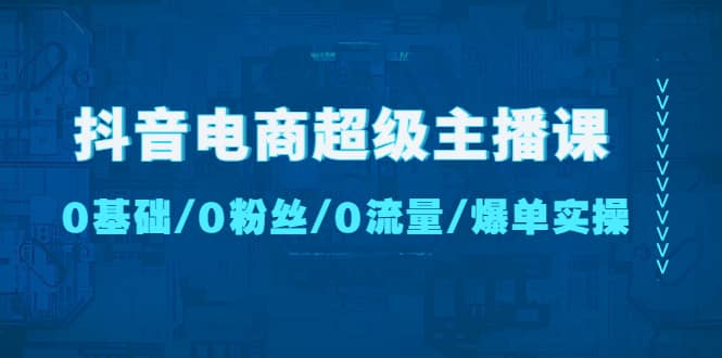 抖音电商超级主播课：0基础、0粉丝、0流量、爆单实操-杨振轩笔记