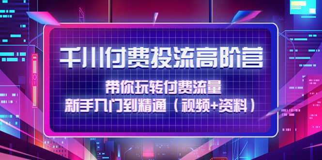 千川付费投流高阶训练营：带你玩转付费流量，新手入门到精通（视频 资料）-杨振轩笔记