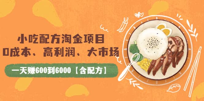 小吃配方淘金项目：0成本、高利润、大市场，一天赚600到6000【含配方】-杨振轩笔记