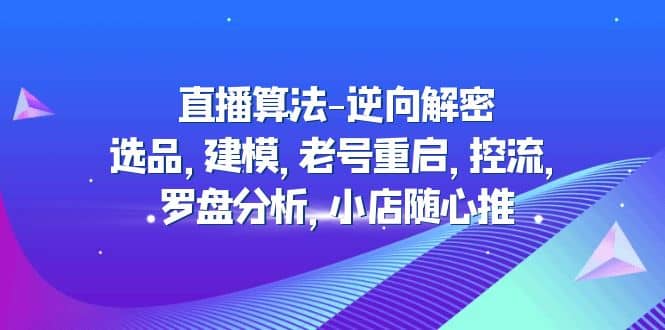 直播算法-逆向解密：选品，建模，老号重启，控流，罗盘分析，小店随心推-杨振轩笔记