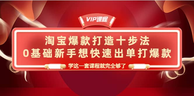 淘宝爆款打造十步法，0基础新手想快速出单打爆款，学这一套课程就完全够了-杨振轩笔记