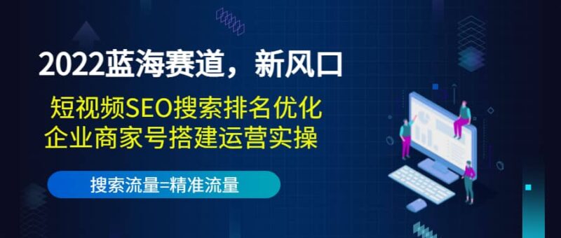 2022蓝海赛道，新风口：短视频SEO搜索排名优化 企业商家号搭建运营实操-杨振轩笔记
