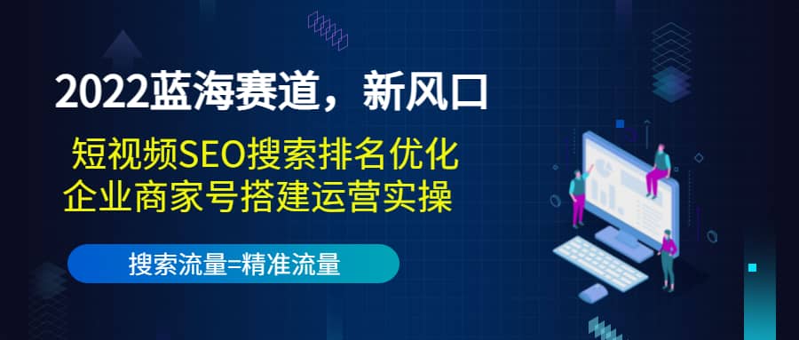 2022蓝海赛道，新风口：短视频SEO搜索排名优化 企业商家号搭建运营实操-杨振轩笔记