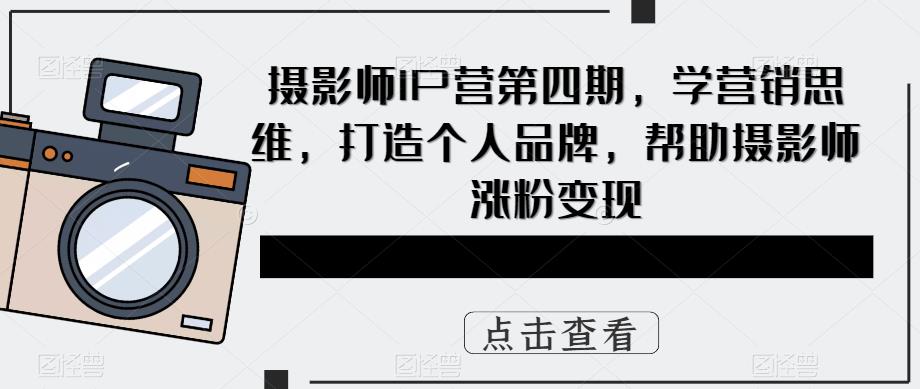 摄影师IP营第4期，学营销思维，打造个人品牌，帮助摄影师涨粉变现-杨振轩笔记