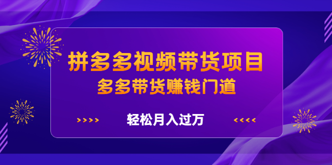 拼多多视频带货项目，多多带货赚钱门道 价值368元-杨振轩笔记