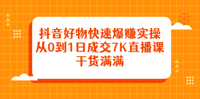 抖音好物快速爆赚实操，从0到1日成交7K直播课，干货满满-杨振轩笔记