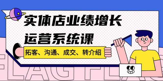 实体店业绩增长运营系统课，拓客、沟通、成交、转介绍!-杨振轩笔记