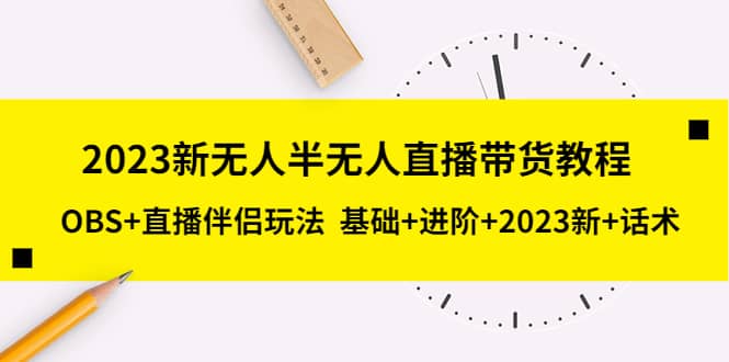 2023新无人半无人直播带货教程，OBS 直播伴侣玩法 基础 进阶 2023新 话术-杨振轩笔记