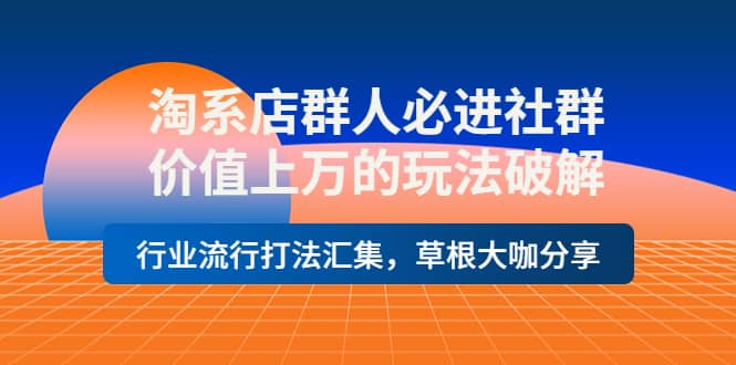 淘系店群人必进社群，价值上万的玩法破解，行业流行打法汇集，草根大咖分享-杨振轩笔记