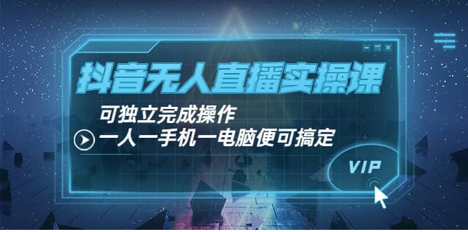 抖音无人直播实操课：可独立完成操作，一人一手机一电脑便可搞定-杨振轩笔记