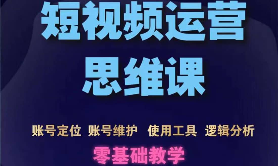 短视频运营思维课：账号定位 账号维护 使用工具 逻辑分析（10节课）-杨振轩笔记