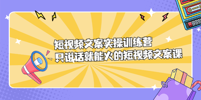 短视频文案实训操练营，只说话就能火的短视频文案课-杨振轩笔记