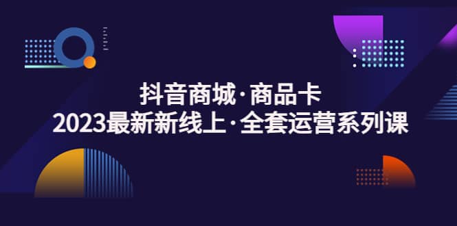 抖音商城·商品卡，2023最新新线上·全套运营系列课-杨振轩笔记