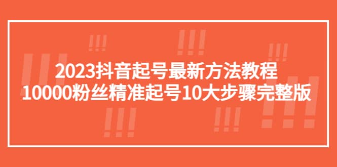 2023抖音起号最新方法教程：10000粉丝精准起号10大步骤完整版-杨振轩笔记