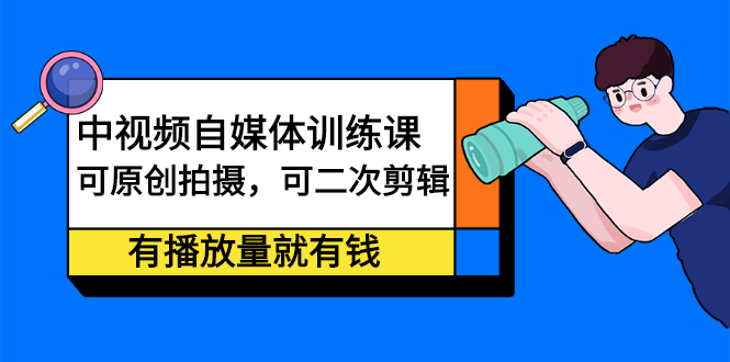 中视频自媒体训练课：可原创拍摄，可二次剪辑，有播放量就有钱-杨振轩笔记