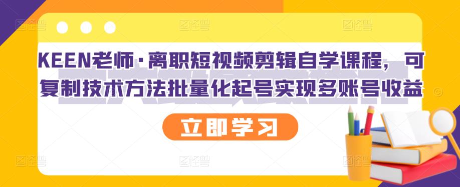 KEEN老师·离职短视频剪辑自学课程，可复制技术方法批量化起号实现多账号收益-杨振轩笔记