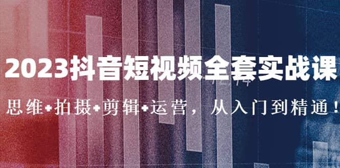 2023抖音短视频全套实战课：思维 拍摄 剪辑 运营，从入门到精通-杨振轩笔记