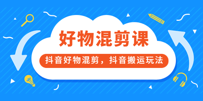 万三好物混剪课，抖音好物混剪，抖音搬运玩法 价值1980元-杨振轩笔记