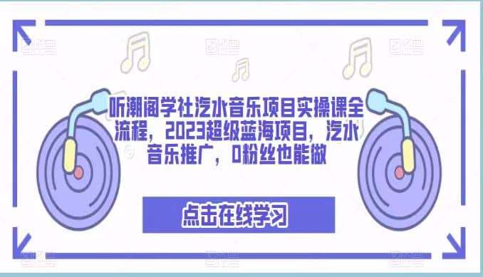 听潮阁学社汽水音乐项目实操课全流程，2023超级蓝海项目，汽水音乐推广，0粉丝也能做-杨振轩笔记