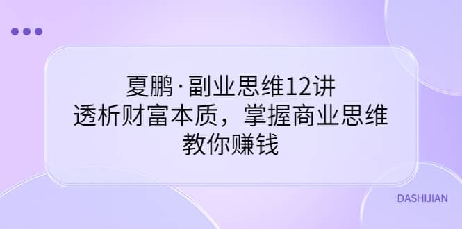 夏鹏·副业思维12讲，透析财富本质，掌握商业思维，教你赚钱-杨振轩笔记