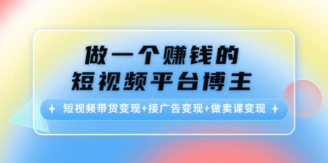 短视频带货变现 接广告变现 做卖课变现-杨振轩笔记