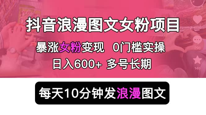 抖音浪漫图文暴力涨女粉项目 简单0门槛 每天10分钟发图文 日入600 长期多号-杨振轩笔记