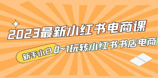 2023最新小红书·电商课，新手小白从0~1玩转小红书书店电商-杨振轩笔记