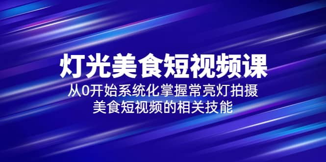 2023灯光-美食短视频课，从0开始系统化掌握常亮灯拍摄美食短视频的相关技能-杨振轩笔记