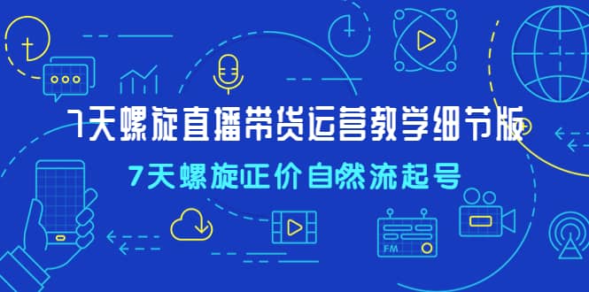 7天螺直旋播带货运营教细学节版，7天螺旋正自价然流起号-杨振轩笔记