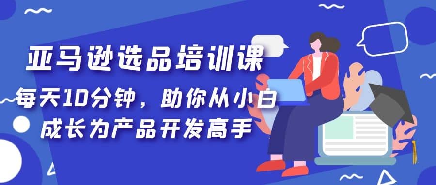 亚马逊选品培训课，每天10分钟，助你从小白成长为产品开发高手-杨振轩笔记