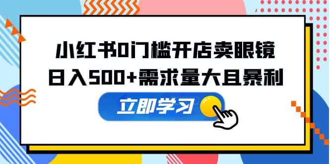 小红书0门槛开店卖眼镜，一部手机可操作-杨振轩笔记