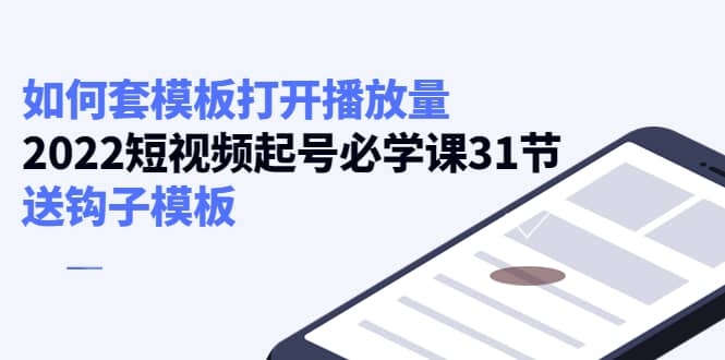 如何套模板打开播放量，2022短视频起号必学课31节，送钩子模板-杨振轩笔记